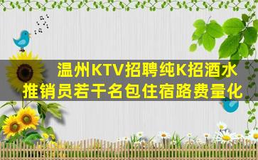 温州KTV招聘纯K招酒水推销员若干名包住宿路费量化